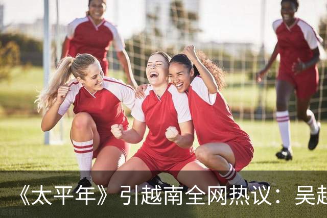 《太平年》引越南全网热议：吴越国如越南独立，中国将失GDP大省