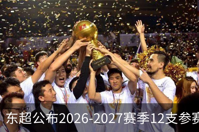 东超公布2026-2027赛季12支参赛队伍、分组及完整赛程