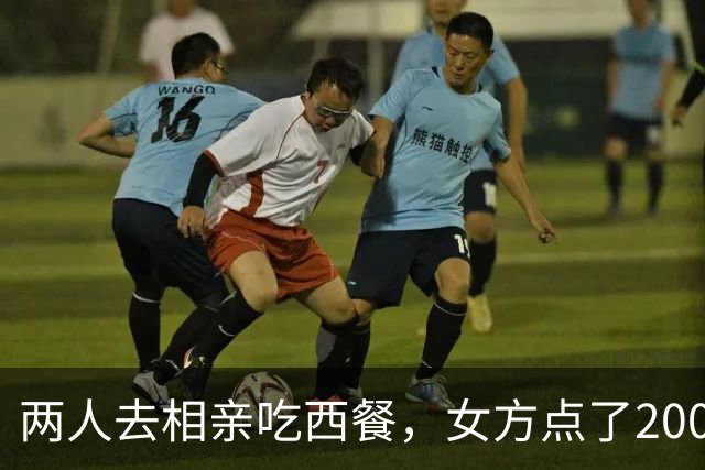 两人去相亲吃西餐，女方点了200 多的菜，男方嫌价格贵，起身走人！