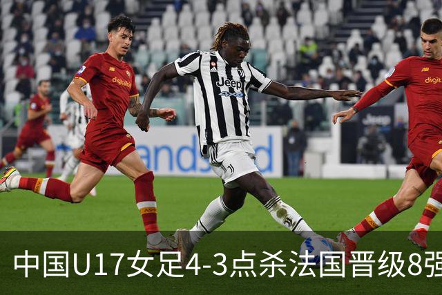 中国U17女足4-3点杀法国晋级8强，牛子琪两度扑点+屡献神扑