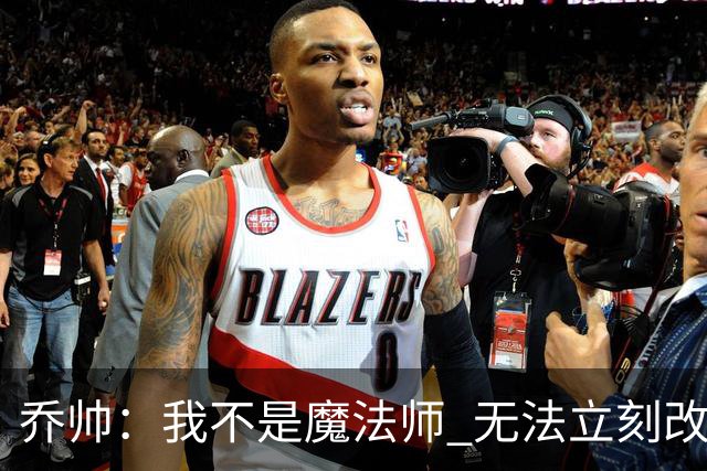 乔帅：我不是魔法师 无法立刻改变球队的状况