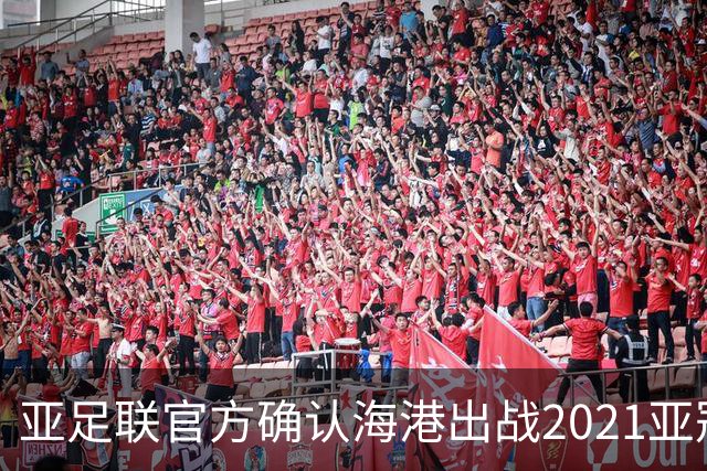 亚足联官方确认海港出战2021亚冠 6月中旬踢资格赛