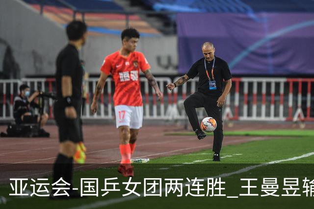 亚运会-国乒女团两连胜 王曼昱输球孙颖莎两分