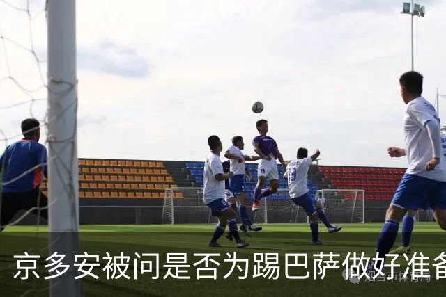 京多安被问是否为踢巴萨做好准备，他的反问扎心了