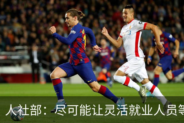 人社部：尽可能让灵活就业人员等参加职工养老保险