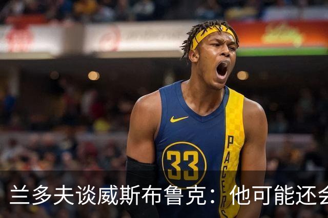 兰多夫谈威斯布鲁克：他可能还会回来
