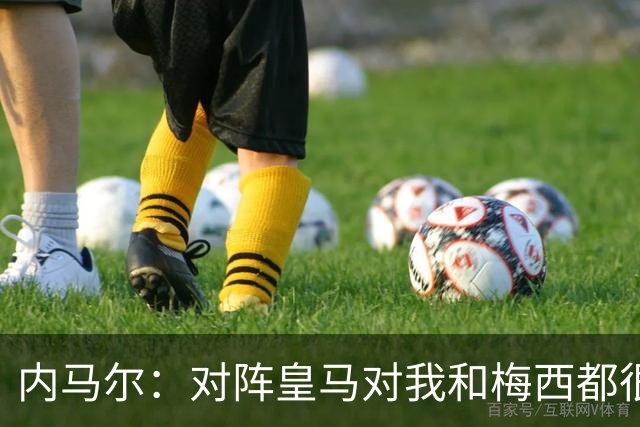 内马尔：对阵皇马对我和梅西都很特别 拉莫斯也是
