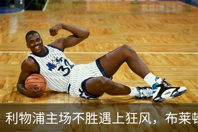 利物浦主场不胜遇上狂风，布莱顿强势挑战
