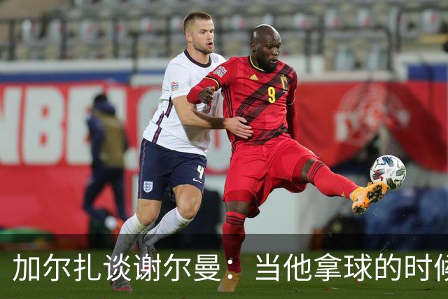 加尔扎谈谢尔曼：当他拿球的时候他是个危险的家伙