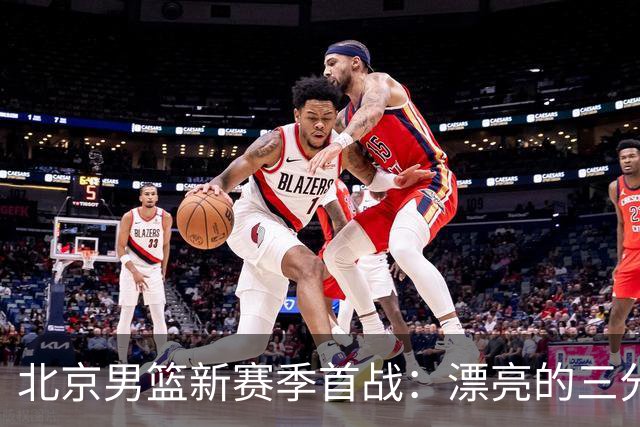 北京男篮新赛季首战：漂亮的三分绝杀，丑陋的比赛内容