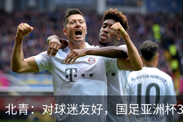 北青：对球迷友好，国足亚洲杯3场小组赛开球时间均为21点半