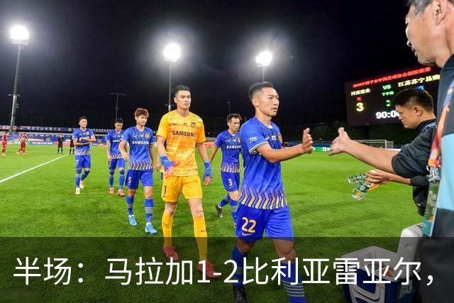 半场：马拉加1-2比利亚雷亚尔，多托尔、帕普-盖伊、莫莱罗破门