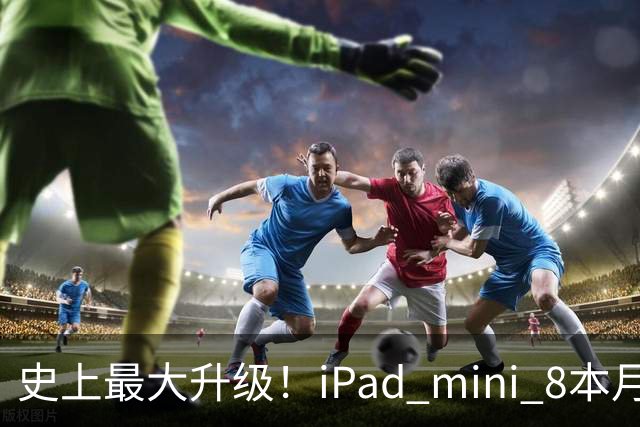 史上最大升级！iPad mini 8本月发布：首次OLED屏、A20 Pro+12GB内存