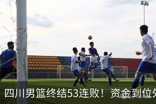 四川男篮终结53连败！资金到位外援升级，升降级倒逼下终于不摆烂