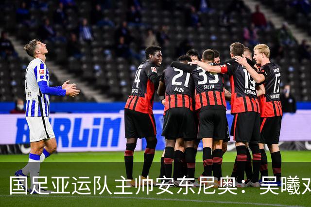 国足亚运队主帅安东尼奥：吴曦对我来说就是中国的莫德里奇