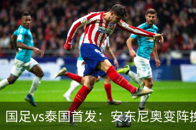 国足vs泰国首发：安东尼奥变阵换4人，依木兰亚运首秀，张玉宁替补