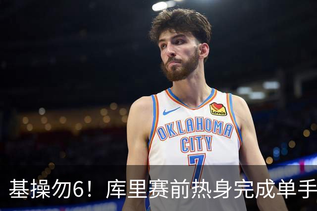 基操勿6！库里赛前热身完成单手劈扣 引得观众席一片叫好