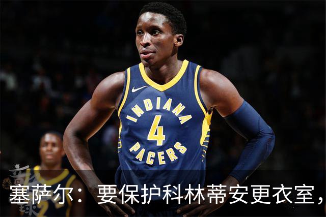 塞萨尔：要保护科林蒂安更衣室，内部消息外泄让我不舒服