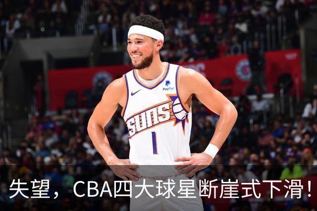 失望，CBA四大球星断崖式下滑！