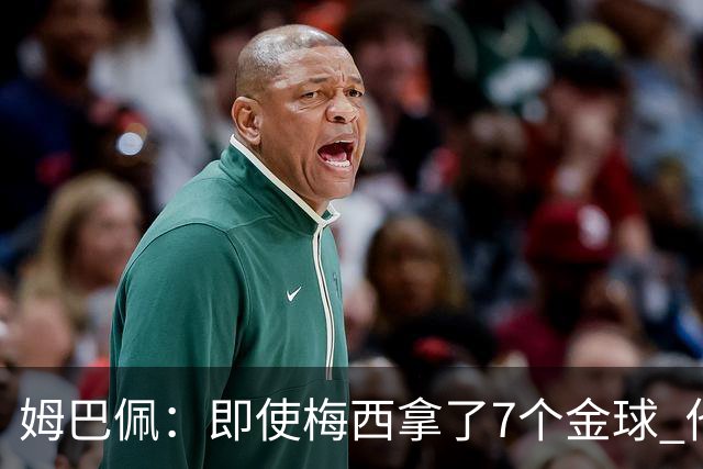 姆巴佩：即使梅西拿了7个金球 他也必须适应巴黎