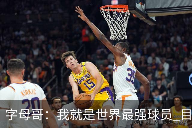 字母哥：我就是世界最强球员 目标是总冠军