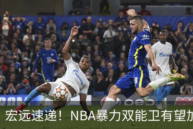 宏远速递！NBA暴力双能卫有望加盟，力保亚帅躺进总决赛？