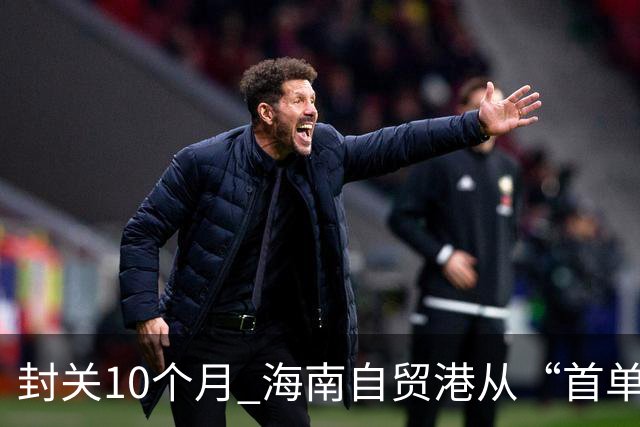 封关10个月 海南自贸港从“首单”走向“常态”