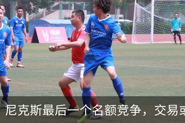 尼克斯最后一个名额竞争，交易或可同时留下两人