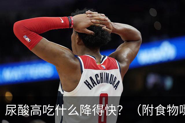 尿酸高吃什么降得快？（附食物嘌呤排行榜）