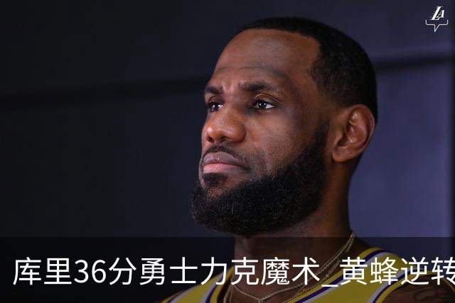 库里36分勇士力克魔术 黄蜂逆转国王止11连败