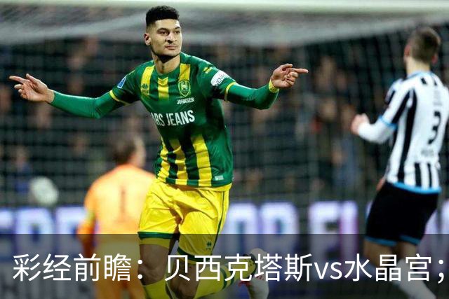 彩经前瞻：贝西克塔斯vs水晶宫；首选主胜，次选平局