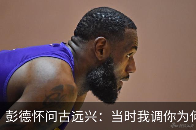 彭德怀问古远兴：当时我调你为何不来，古：你脾气不好，好骂人
