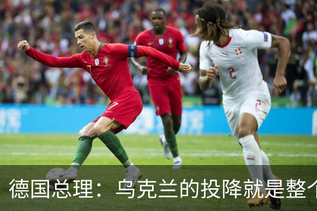 德国总理：乌克兰的投降就是整个欧洲的投降，投降这并不是一个选项