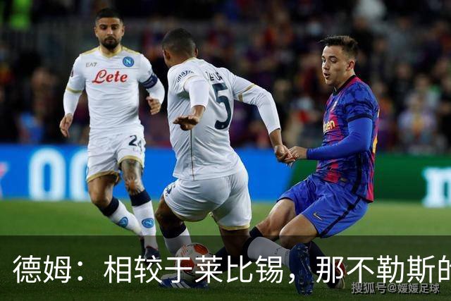 德姆：相较于莱比锡，那不勒斯的训练设施跟德丙联赛差不多