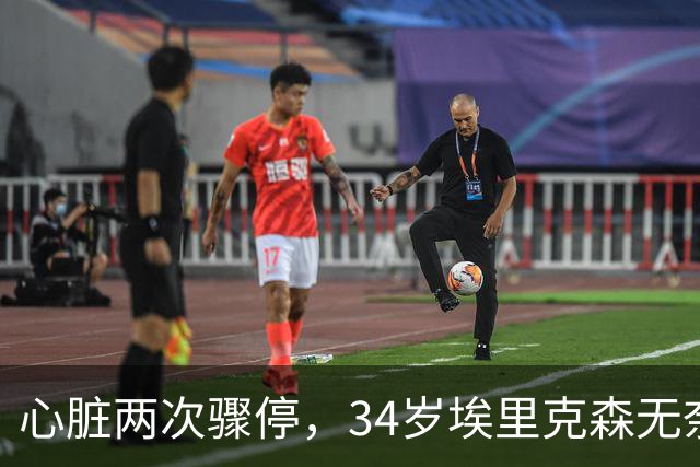 心脏两次骤停，34岁埃里克森无奈告别德甲，生涯迎重大转折
