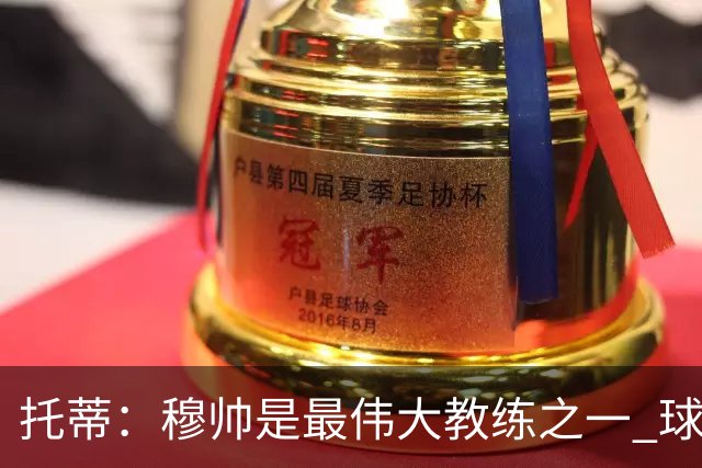托蒂：穆帅是最伟大教练之一 球队将尽力让他满意