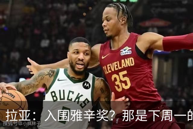 拉亚：入围雅辛奖？那是下周一的事，现在要专注于明天的比赛