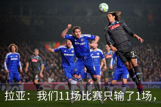 拉亚：我们11场比赛只输了1场，这都叫令人心烦我还能说啥？