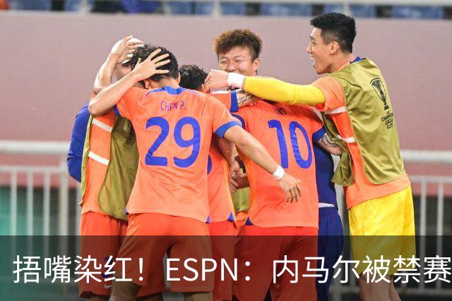 捂嘴染红！ESPN：内马尔被禁赛2场，赛后否认歧视称对手“演戏”
