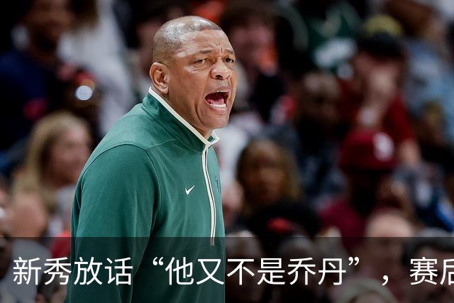 新秀放话“他又不是乔丹”，赛后直言对东契奇失去所有尊重