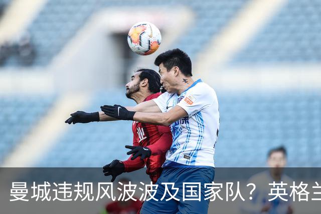 曼城违规风波波及国家队？英格兰欧国联告负，名宿指球员受干扰