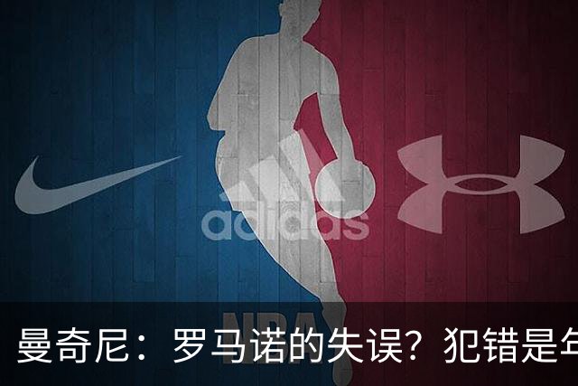 曼奇尼：罗马诺的失误？犯错是年轻球员成长不可或缺的一部分