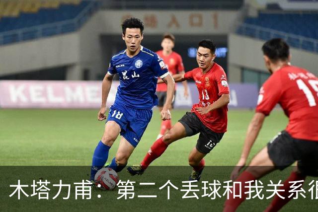 木塔力甫：第二个丢球和我关系很大；感谢安东教练信任我