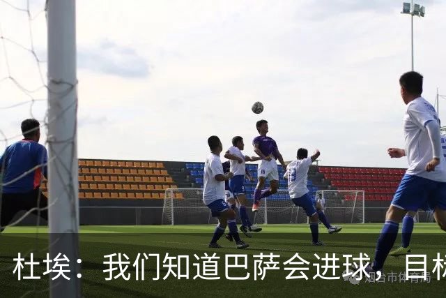 杜埃：我们知道巴萨会进球，目标就是比他们进得更多