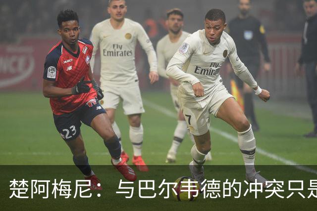 楚阿梅尼：与巴尔韦德的冲突只是小事，上了球场一切照旧