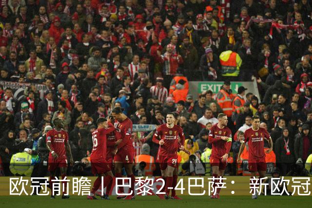 欧冠前瞻丨巴黎2-4巴萨：新欧冠之王PK全胜之师