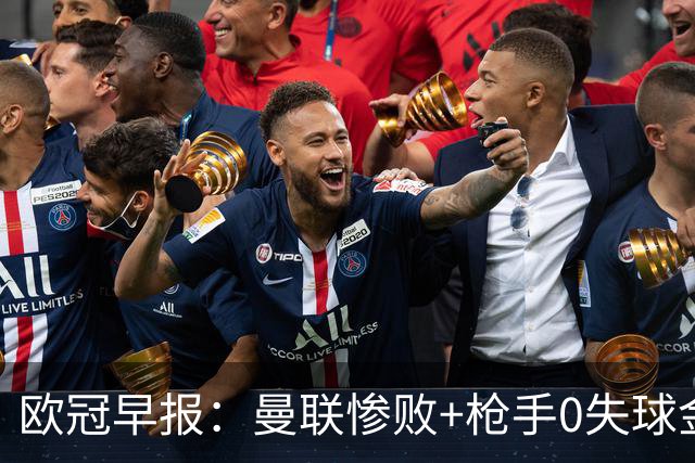 欧冠早报：曼联惨败+枪手0失球金身告破 5队全胜巴黎领跑