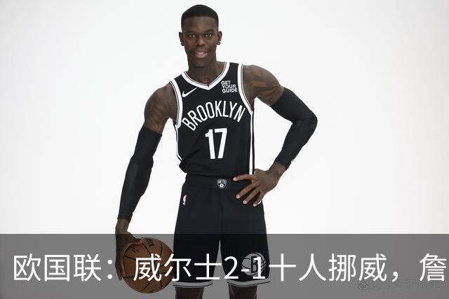 欧国联：威尔士2-1十人挪威，詹姆斯破门+造红牌