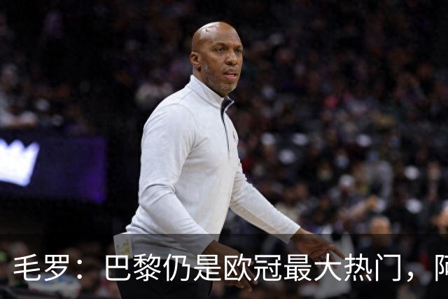毛罗：巴黎仍是欧冠最大热门，阿森纳第2，国米排第3