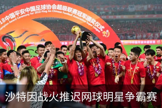 沙特因战火推迟网球明星争霸赛
